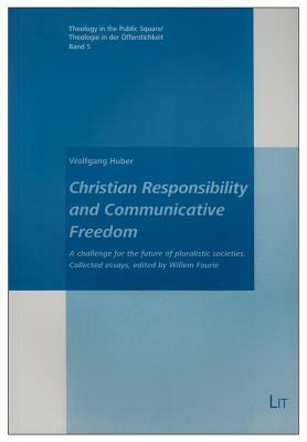 Christian Responsibility and Communicative Freedom: A Challenge for the Future of Pluralistic Societies. Collected Essays, Edited by Willem Fourie by Wolfgang Huber