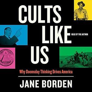 Cults Like Us: Why Doomsday Thinking Drives America by Jane Borden