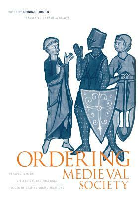 Ordering Medieval Society: Perspectives on Intellectual and Practical Modes of Shaping Social Relations by 