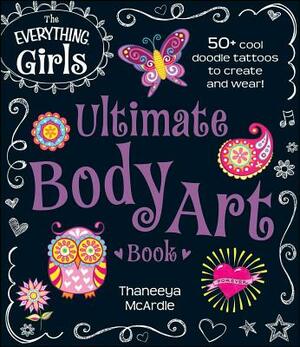 The Everything Girls Ultimate Body Art Book: 50+ Cool Doodle Tattoos to Create and Wear! by Thaneeya McArdle