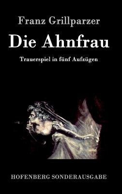 Die Ahnfrau: Trauerspiel in fünf Aufzügen by Franz Grillparzer