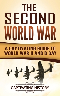 The Second World War: A Captivating Guide to World War II and D Day by Captivating History