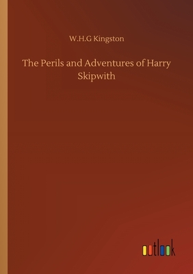 The Perils and Adventures of Harry Skipwith by W. H. G. Kingston