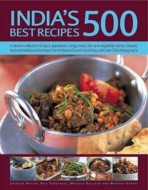 India's 500 Best Recipes: A Vibrant Collection of Spicy Appetizers, Tangy Meat, Fish and Vegetable Dishes, Breads, Rices and Delicious Chutneys from India and South-East Asia, with Over 500 Photographs by Shehzad Husain, Manisha Kanani, Rafi Fernandez, Mridula Baljekar