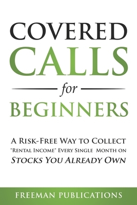Covered Calls for Beginners: A Risk-Free Way to Collect "Rental Income" Every Single Month on Stocks You Already Own by Freeman Publications