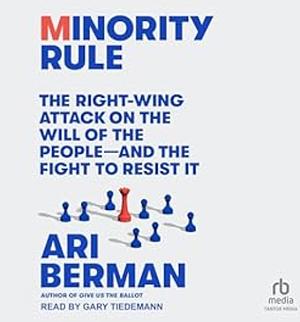 Minority Rule: The Right-Wing Attack on the Will of the People―and the Fight to Resist It by Ari Berman