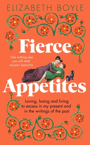 Fierce Appetites: Loving, losing and living to excess in my present and in the writings of the past by Elizabeth Boyle