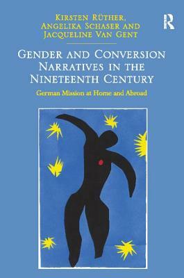 Gender and Conversion Narratives in the Nineteenth Century: German Mission at Home and Abroad by Kirsten Rüther, Angelika Schaser