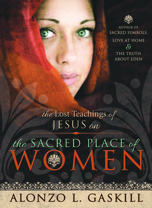 The Lost Teachings of Jesus on the Sacred Place of Women by Alonzo L. Gaskill