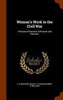 Woman's Work in the Civil War: A Record of Heroism, Patriotism and Patience by Mary C. Vaughan, Linus Pierpont Brockett