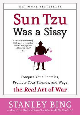 Sun Tzu Was a Sissy: Conquer Your Enemies, Promote Your Friends, and Wage the Real Art of War by Stanley Bing