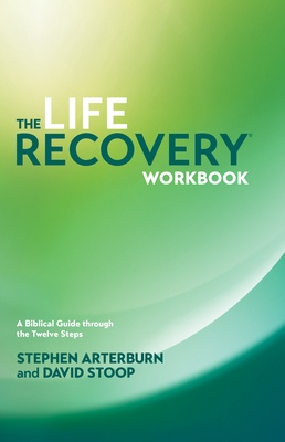 The Life Recovery Workbook: A Biblical Guide Through the 12 Steps by David Stoop, Stephen Arterburn