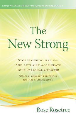 The New Strong: Stop Fixing Yourself—And Actually Accelerate Your Personal Growth! by Rose Rosetree, Rose Rosetree