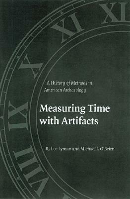 Measuring Time with Artifacts: A History of Methods in American Archaeology by Michael J. O'Brien, R. Lee Lyman