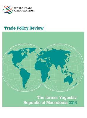 Wto Trade Policy Review: Former Yugoslav Republic of Macedonia 2013 by World Tourism Organization