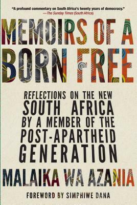 Memoirs of a Born Free: Reflections on the New South Africa by a Member of the Post-Apartheid Generation by Malaika Wa Azania