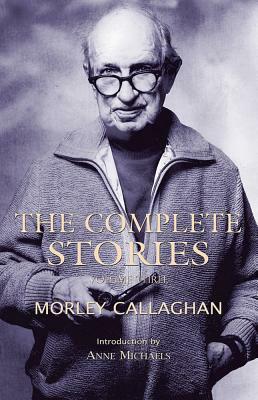 The Complete Stories of Morley Callaghan, Volume 3 by Morley Callaghan