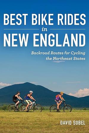 Best Bike Rides in New England: Backroad Routes for Cycling the Northeast States by David Sobel