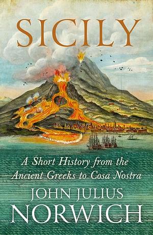 Sicily: A Short History, from the Greeks to Cosa Nostra by John Julius Norwich