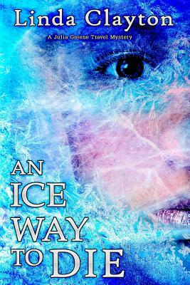 An Ice Way to Die: A Julia Greene Travel Mystery by Linda Clayton