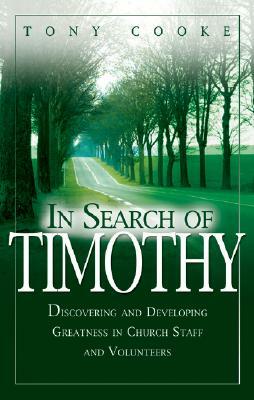 In Search of Timothy: Discovering and Developing Greatness in Church Staff and Voluteers by Tony Cooke