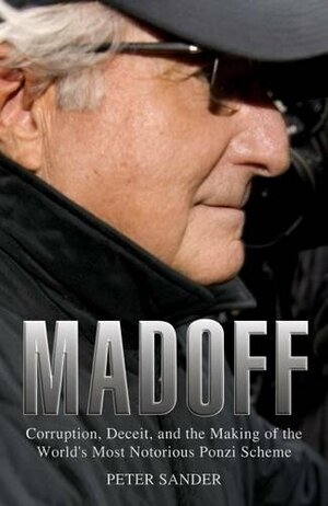 Madoff: Corruption, Deceit, and the Making of the World's Most Notorious Ponzi Scheme by Peter J. Sander