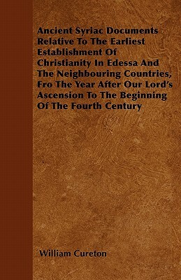 Ancient Syriac Documents Relative To The Earliest Establishment Of Christianity In Edessa And The Neighbouring Countries, Fro The Year After Our Lord' by William Cureton