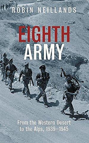 Eighth Army: From the Western Desert to the Alps, 1939-1945 by Robin Neillands