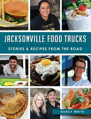 Jacksonville Food Trucks: Stories & Recipes from the Road by Nancy White