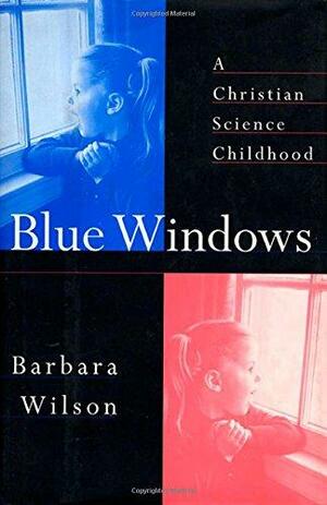 Blue Windows: A Christian Science Childhood by Barbara Wilson, Barbara Sjoholm