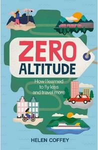 Zero Altitude: How I Learned to Fly Less and Travel More by Helen Coffey