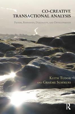 Co-Creative Transactional Analysis: Papers, Responses, Dialogues, and Developments by Keith Tudor, Graeme Summers