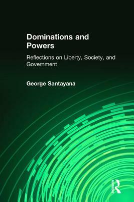 Dominations and Powers: Reflections on Liberty, Society, and Government by George Santayana