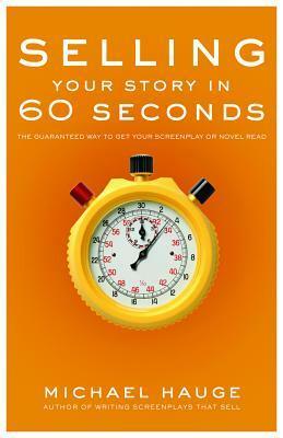 Selling Your Story in 60 Seconds: The Guaranteed Way to Get Your Screenplay or Novel Read by Michael Hauge