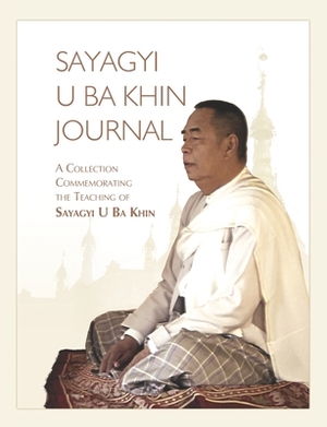 Sayagyi U Ba Khin Journal: A Collection Commemorating the Teaching of Sayagyi U Ba Khin by S. N. Goenka, Sayagyi U. Ba Khin