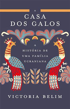 A Casa dos Galos - A História de Uma Família Ucraniana by Victoria Belim