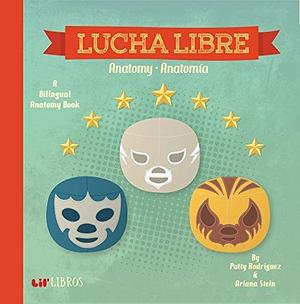 Lucha Libre: Anatomy / Anatomía: A Bilingual Anatomy Book by Ariana Stein, Citlali Reyes, Patty Rodríguez