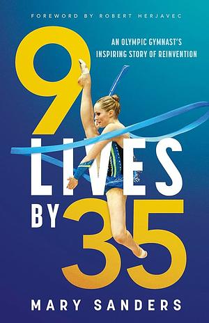 9 Lives by 35: An Olympic Gymnast's Inspiring Story of Reinvention by Mary Sanders