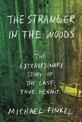 The Stranger in the Woods: The Extraordinary Story of the Last True Hermit by Michael Finkel