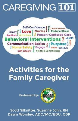 Activities for the Family Caregiver: Caregiving 101 by Dawn Worsley, Scott Silknitter, Suzanne John