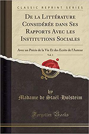 La littérature considerée dans ses rapports avec les institutions sociales. Suivi. De l'influence des passions sur le bònheur des individus et des nations by Madame de Staël