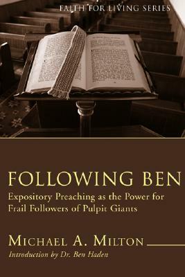 Following Ben: Expository Preaching as the Power for Frail Followers of Pulpit Giants by Michael A. Milton