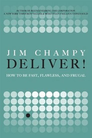 Deliver!: How to Be Fast, Flawless, and Frugal by Jim Champy