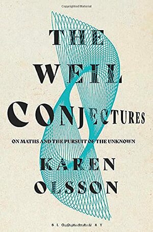 The Weil Conjectures: On Maths and the Pursuit of the Unknown by Karen Olsson