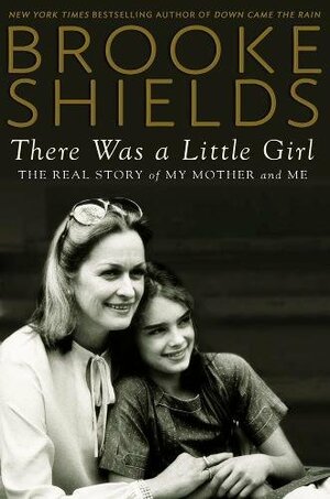 There Was a Little Girl: The Real Story of My Mother and Me by Brooke Shields