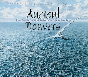 Ancient Denvers: Scenes from the Past 300 Million Years of the Colorado Front Range by Kirk Johnson