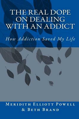 The Real Dope on Dealing with an Addict: How Addiction Saved My Life by Meridith Elliott Powell, Beth Brand