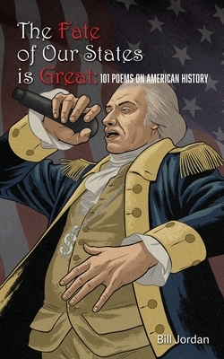 The Fate of Our States is Great: 101 Poems on American History by Bill Jordan