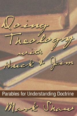 Doing Theology with Huck and Jim: Parables for Understanding Doctrine by Mark Shaw