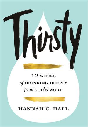 Thirsty: 12 Weeks of Drinking Deeply from God's Word by Hannah C. Hall, Hannah C. Hall